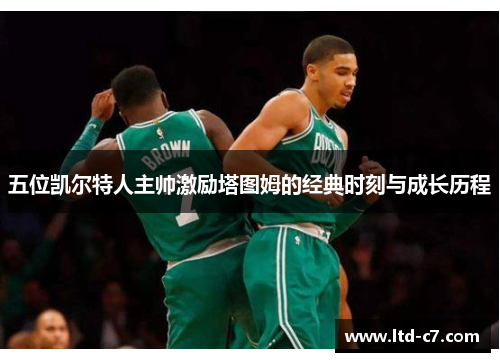 五位凯尔特人主帅激励塔图姆的经典时刻与成长历程