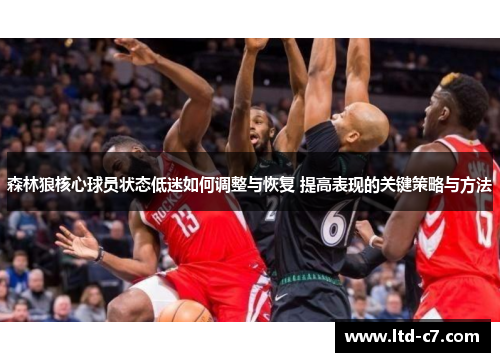 森林狼核心球员状态低迷如何调整与恢复 提高表现的关键策略与方法