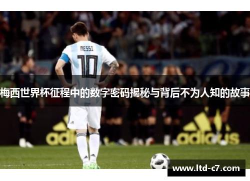梅西世界杯征程中的数字密码揭秘与背后不为人知的故事