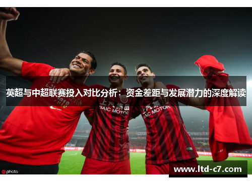 英超与中超联赛投入对比分析：资金差距与发展潜力的深度解读