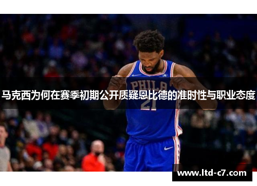 马克西为何在赛季初期公开质疑恩比德的准时性与职业态度