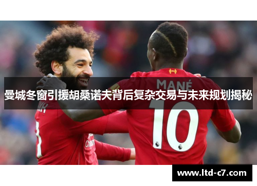 曼城冬窗引援胡桑诺夫背后复杂交易与未来规划揭秘