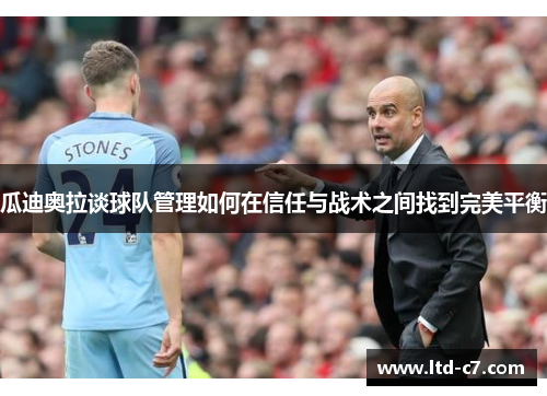 瓜迪奥拉谈球队管理如何在信任与战术之间找到完美平衡