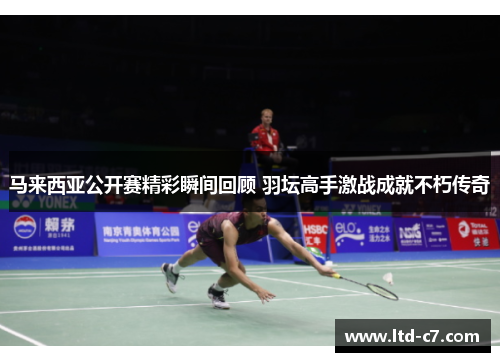 马来西亚公开赛精彩瞬间回顾 羽坛高手激战成就不朽传奇