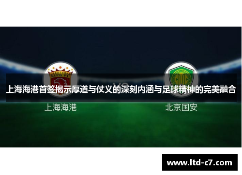 上海海港首签揭示厚道与仗义的深刻内涵与足球精神的完美融合