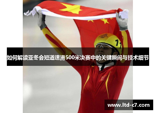 如何解读亚冬会短道速滑500米决赛中的关键瞬间与技术细节