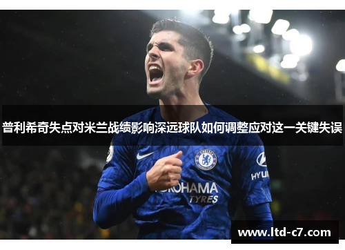 普利希奇失点对米兰战绩影响深远球队如何调整应对这一关键失误
