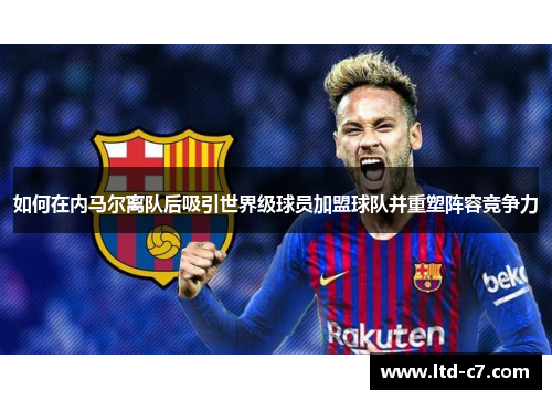 如何在内马尔离队后吸引世界级球员加盟球队并重塑阵容竞争力