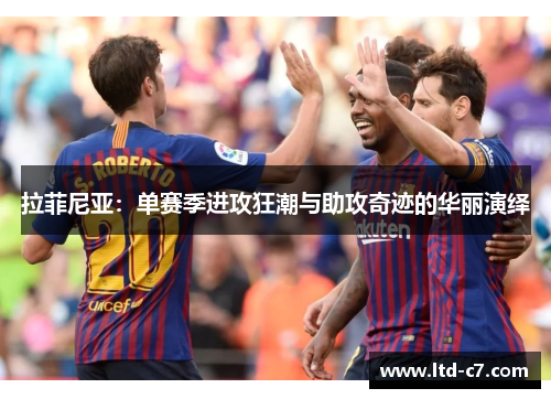 拉菲尼亚：单赛季进攻狂潮与助攻奇迹的华丽演绎