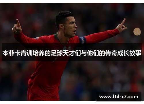 本菲卡青训培养的足球天才们与他们的传奇成长故事