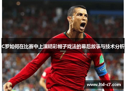 C罗如何在比赛中上演精彩帽子戏法的幕后故事与技术分析