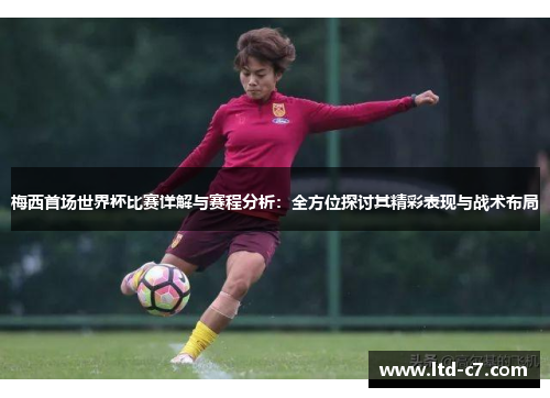 梅西首场世界杯比赛详解与赛程分析：全方位探讨其精彩表现与战术布局