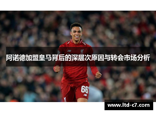 阿诺德加盟皇马背后的深层次原因与转会市场分析
