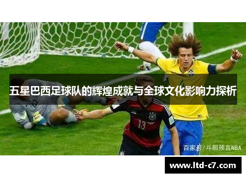 五星巴西足球队的辉煌成就与全球文化影响力探析