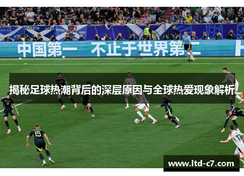 揭秘足球热潮背后的深层原因与全球热爱现象解析