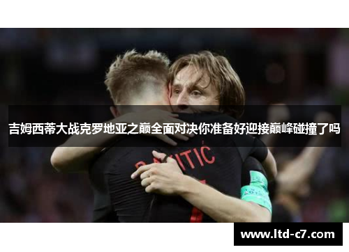 吉姆西蒂大战克罗地亚之巅全面对决你准备好迎接巅峰碰撞了吗
