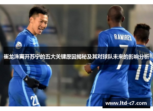 崔龙洙离开苏宁的五大关键原因揭秘及其对球队未来的影响分析