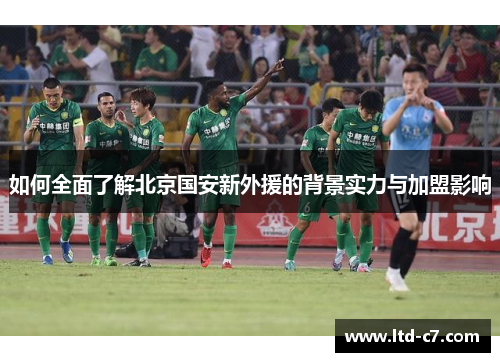 如何全面了解北京国安新外援的背景实力与加盟影响