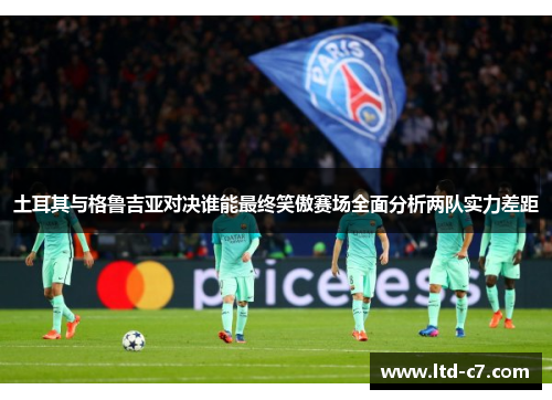 土耳其与格鲁吉亚对决谁能最终笑傲赛场全面分析两队实力差距