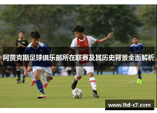 阿贾克斯足球俱乐部所在联赛及其历史背景全面解析