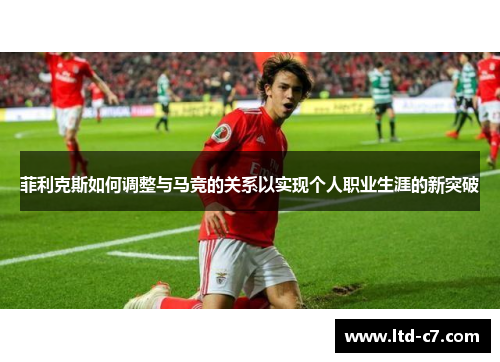 菲利克斯如何调整与马竞的关系以实现个人职业生涯的新突破