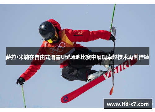 萨拉·米勒在自由式滑雪U型场地比赛中展现卓越技术再创佳绩