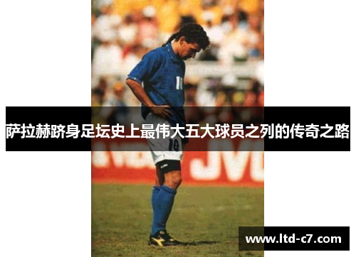 萨拉赫跻身足坛史上最伟大五大球员之列的传奇之路