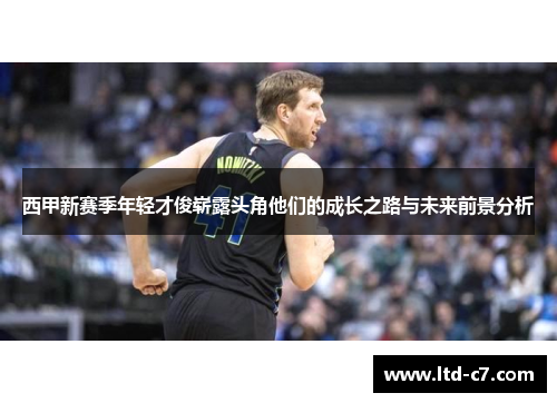 西甲新赛季年轻才俊崭露头角他们的成长之路与未来前景分析